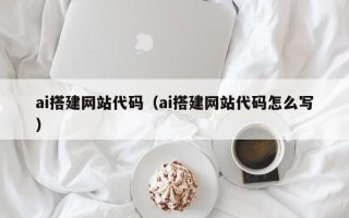 涿州ai搭建网站代码（ai搭建网站代码怎么写）
