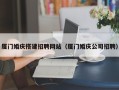 涿州厦门婚庆搭建招聘网站（厦门婚庆公司招聘）