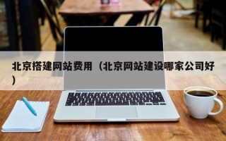 涿州北京搭建网站费用（北京网站建设哪家公司好）